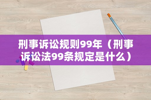 刑事訴訟規(guī)則99年（刑事訴訟法99條規(guī)定是什么）