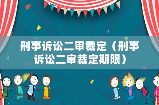 刑事訴訟二審裁定（刑事訴訟二審裁定期限）