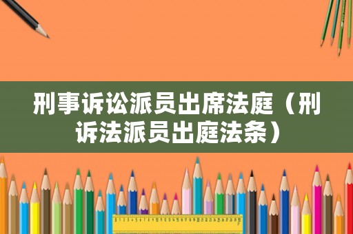刑事訴訟派員出席法庭（刑訴法派員出庭法條）
