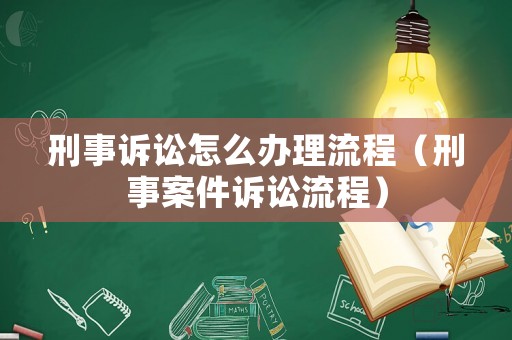 刑事訴訟怎么辦理流程（刑事案件訴訟流程）