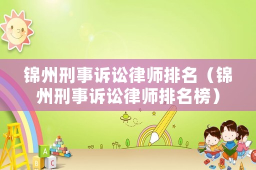 錦州刑事訴訟律師排名（錦州刑事訴訟律師排名榜）