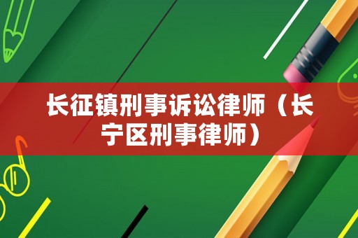 長征鎮刑事訴訟律師（長寧區刑事律師）