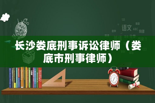 長沙婁底刑事訴訟律師（婁底市刑事律師）