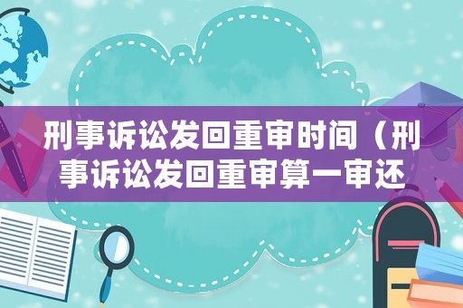 刑事訴訟發(fā)回重審時間（刑事訴訟發(fā)回重審算一審還是二審）