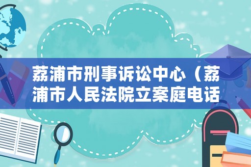 荔浦市刑事訴訟中心（荔浦市人民法院立案庭電話）