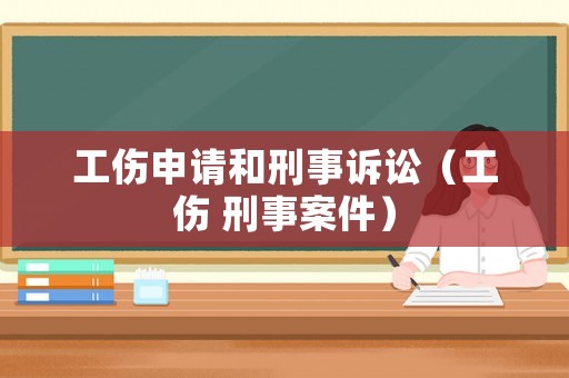 工傷申請和刑事訴訟（工傷 刑事案件）