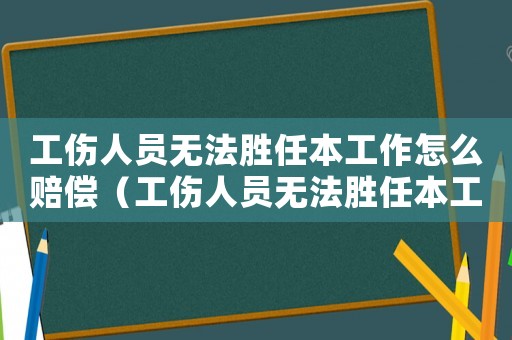 工傷人員無法勝任本工作怎么賠償（工傷人員無法勝任本工作）