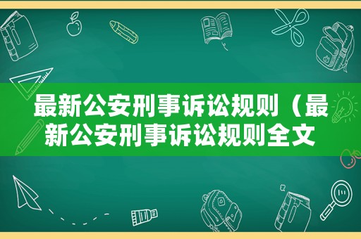 最新公安刑事訴訟規(guī)則（最新公安刑事訴訟規(guī)則全文）