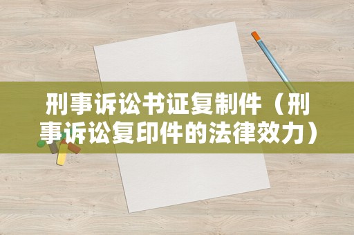 刑事訴訟書證復(fù)制件（刑事訴訟復(fù)印件的法律效力）