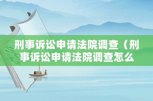 刑事訴訟申請法院調查（刑事訴訟申請法院調查怎么寫）