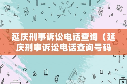 延慶刑事訴訟電話查詢（延慶刑事訴訟電話查詢號碼）
