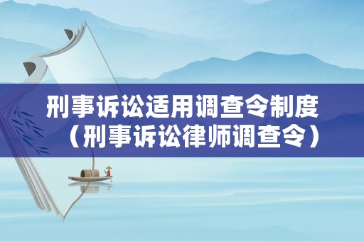 刑事訴訟適用調查令制度（刑事訴訟律師調查令）