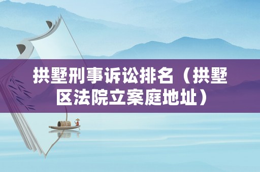拱墅刑事訴訟排名（拱墅區法院立案庭地址）