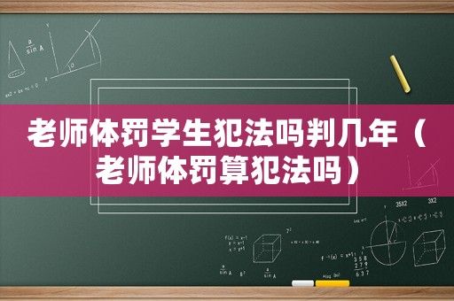 老師體罰學生犯法嗎判幾年（老師體罰算犯法嗎）
