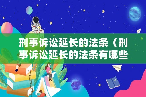 刑事訴訟延長的法條（刑事訴訟延長的法條有哪些）