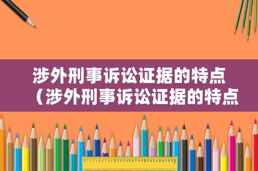 涉外刑事訴訟證據(jù)的特點（涉外刑事訴訟證據(jù)的特點是）