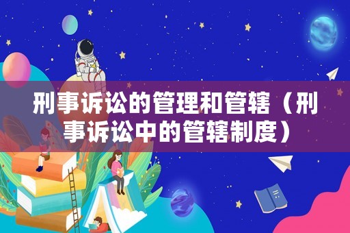 刑事訴訟的管理和管轄（刑事訴訟中的管轄制度）