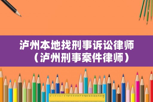 瀘州本地找刑事訴訟律師（瀘州刑事案件律師）