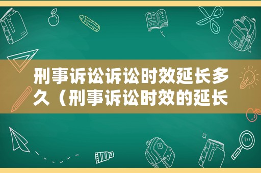 刑事訴訟訴訟時效延長多久（刑事訴訟時效的延長）