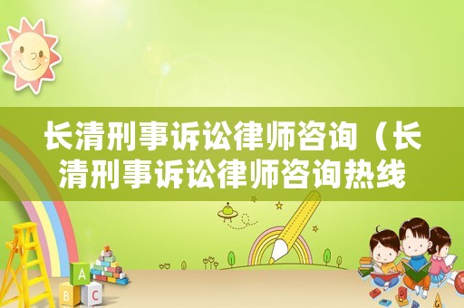 長清刑事訴訟律師咨詢（長清刑事訴訟律師咨詢熱線）