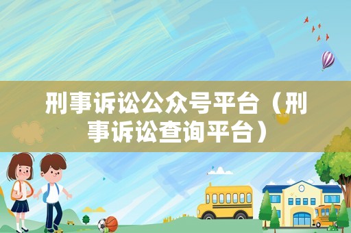 刑事訴訟公眾號(hào)平臺(tái)（刑事訴訟查詢平臺(tái)）