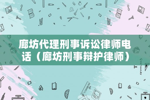 廊坊代理刑事訴訟律師電話（廊坊刑事辯護(hù)律師）