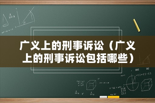 廣義上的刑事訴訟（廣義上的刑事訴訟包括哪些）