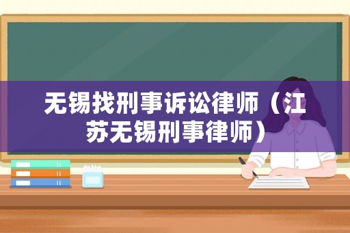 無錫找刑事訴訟律師（江蘇無錫刑事律師）