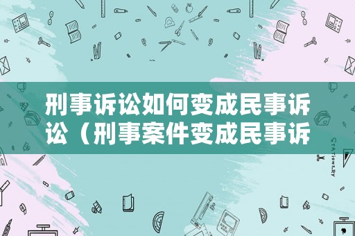 刑事訴訟如何變成民事訴訟（刑事案件變成民事訴訟）
