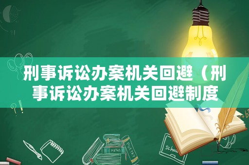 刑事訴訟辦案機關回避（刑事訴訟辦案機關回避制度）