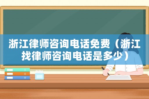 浙江律師咨詢電話免費(fèi)（浙江找律師咨詢電話是多少）