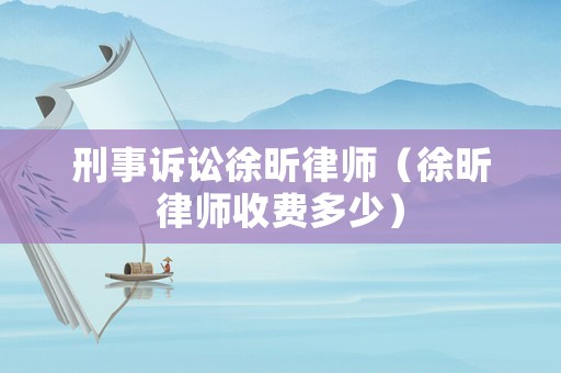 刑事訴訟徐昕律師（徐昕律師收費多少）
