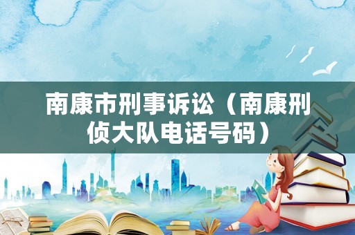 南康市刑事訴訟（南康刑偵大隊電話號碼）