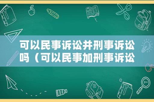 可以民事訴訟并刑事訴訟嗎（可以民事加刑事訴訟嗎）
