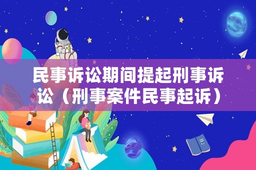 民事訴訟期間提起刑事訴訟（刑事案件民事起訴）