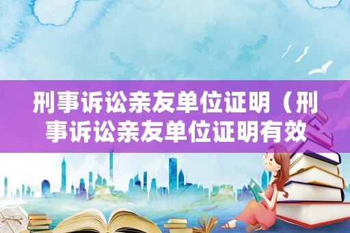 刑事訴訟親友單位證明（刑事訴訟親友單位證明有效嗎）