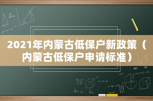 2021年內(nèi)蒙古低保戶新政策（內(nèi)蒙古低保戶申請(qǐng)標(biāo)準(zhǔn)）