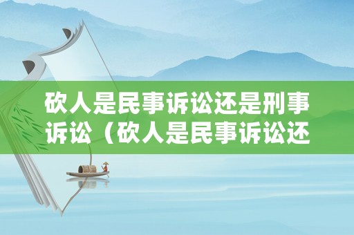 砍人是民事訴訟還是刑事訴訟（砍人是民事訴訟還是刑事訴訟呢）