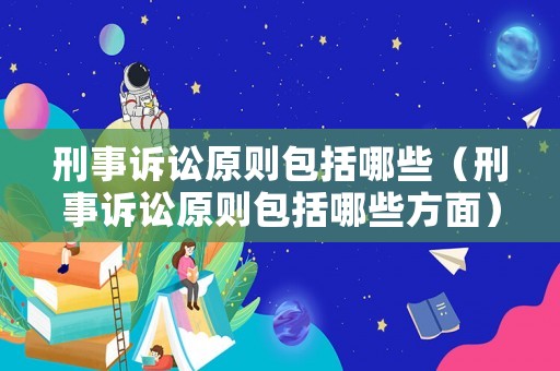 刑事訴訟原則包括哪些（刑事訴訟原則包括哪些方面）