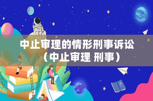 中止審理的情形刑事訴訟（中止審理 刑事）