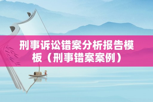 刑事訴訟錯(cuò)案分析報(bào)告模板（刑事錯(cuò)案案例）