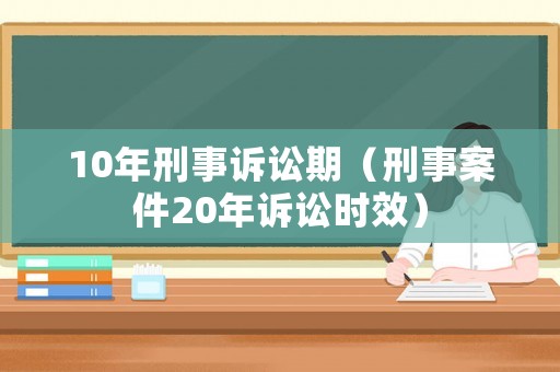10年刑事訴訟期（刑事案件20年訴訟時效）