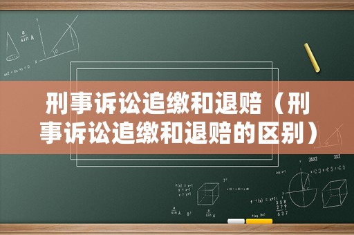 刑事訴訟追繳和退賠（刑事訴訟追繳和退賠的區(qū)別）