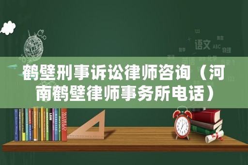 鶴壁刑事訴訟律師咨詢（河南鶴壁律師事務所電話）