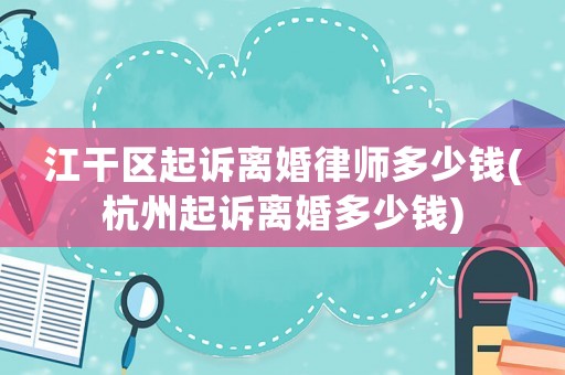 江干區起訴離婚律師多少錢(杭州起訴離婚多少錢)
