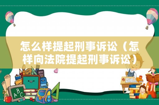 怎么樣提起刑事訴訟（怎樣向法院提起刑事訴訟）