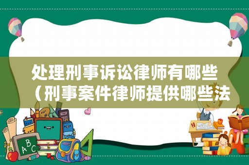 處理刑事訴訟律師有哪些（刑事案件律師提供哪些法律服務）