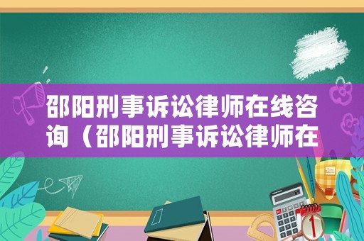 邵陽刑事訴訟律師在線咨詢（邵陽刑事訴訟律師在線咨詢電話）