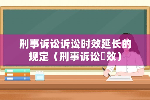 刑事訴訟訴訟時效延長的規(guī)定（刑事訴訟吋效）
