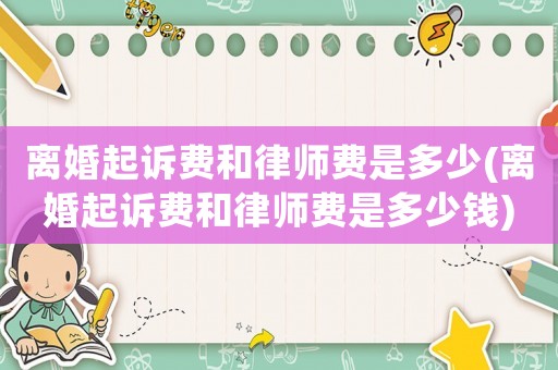 離婚起訴費和律師費是多少(離婚起訴費和律師費是多少錢)